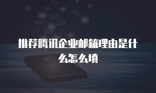 推荐腾讯企业邮箱理由是什么怎么填