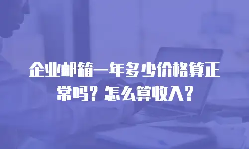 企业邮箱一年多少价格算正常吗?怎么算收入?