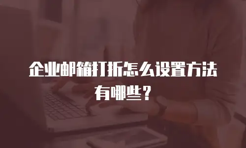 企业邮箱打折怎么设置方法有哪些？