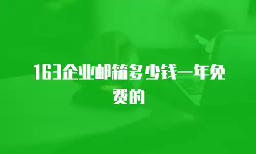 163企业邮箱多少钱一年免费的