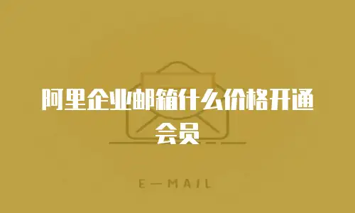 阿里企业邮箱什么价格开通会员