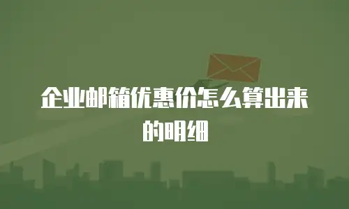 企业邮箱优惠价怎么算出来的明细