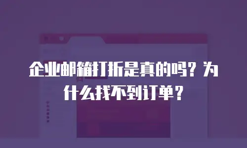 企业邮箱打折是真的吗?为什么找不到订单?