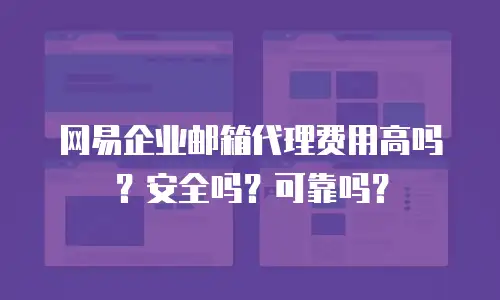 网易企业邮箱代理费用高吗？安全吗？可靠吗？