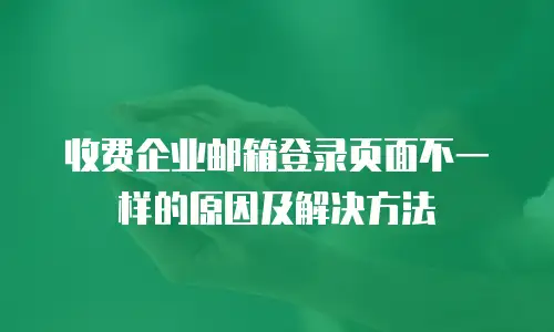 收费企业邮箱登录页面不一样的原因及解决方法