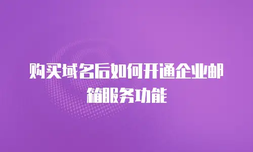 购买域名后如何开通企业邮箱服务功能