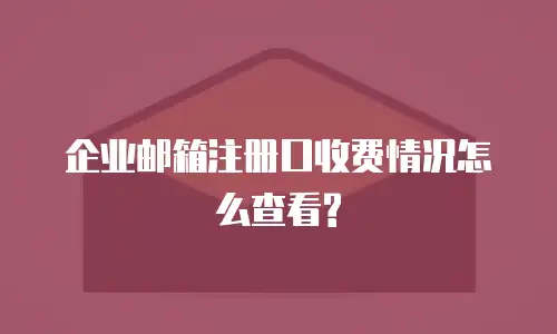 企业邮箱注册口收费情况怎么查看?