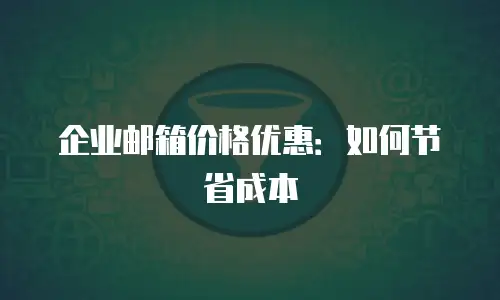 企业邮箱价格优惠：如何节省成本