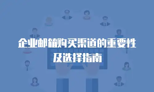  企业邮箱购买渠道的重要性及选择指南