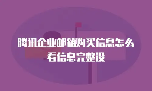 腾讯企业邮箱购买信息怎么看信息完整没