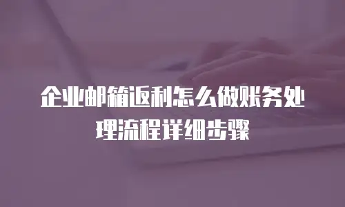 企业邮箱返利怎么做账务处理流程详细步骤