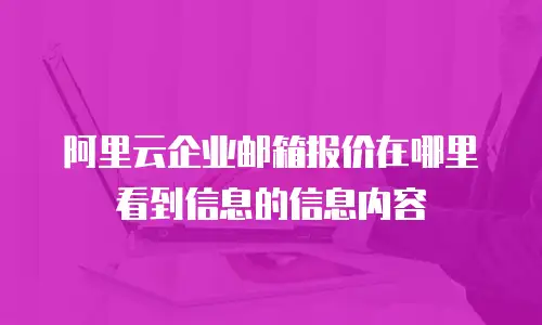 阿里云企业邮箱报价在哪里看到信息的信息内容