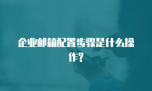 企业邮箱配置步骤是什么操作?