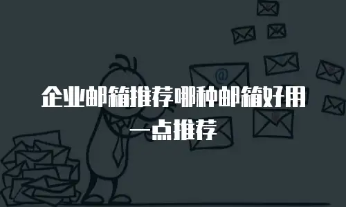 企业邮箱推荐哪种邮箱好用一点推荐