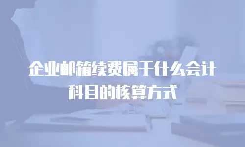 企业邮箱续费属于什么会计科目的核算方式
