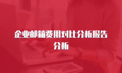 企业邮箱费用对比分析报告分析