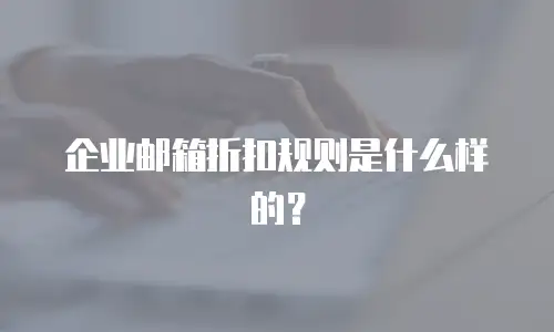 企业邮箱折扣规则是什么样的？