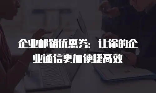 企业邮箱优惠券：让你的企业通信更加便捷高效