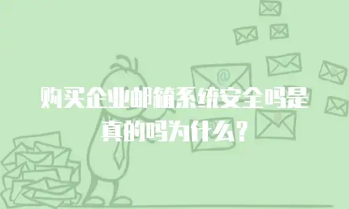 购买企业邮箱系统安全吗是真的吗为什么？