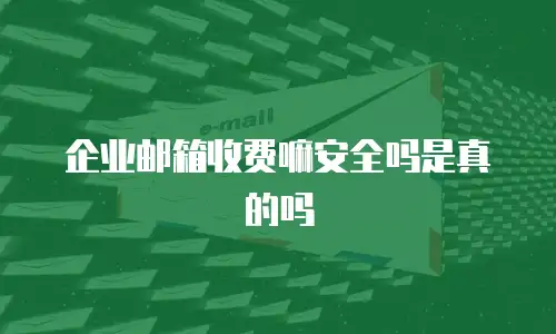 企业邮箱收费嘛安全吗是真的吗