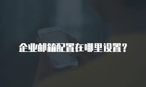 企业邮箱配置在哪里设置？