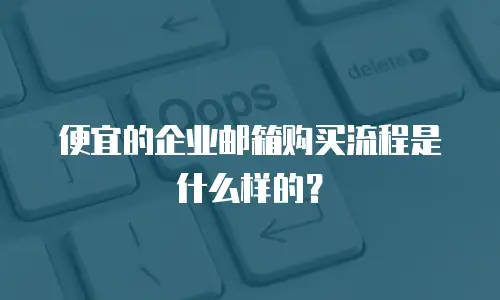 便宜的企业邮箱购买流程是什么样的？