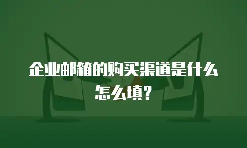 企业邮箱的购买渠道是什么怎么填？