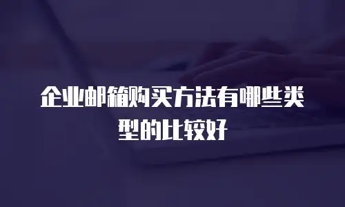 企业邮箱购买方法有哪些类型的比较好