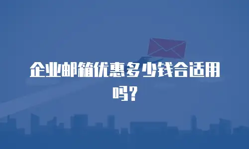 企业邮箱优惠多少钱合适用吗？