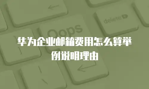 华为企业邮箱费用怎么算举例说明理由