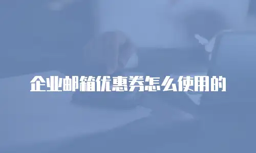 企业邮箱优惠券怎么使用的
