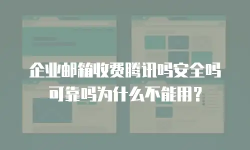 企业邮箱收费腾讯吗安全吗可靠吗为什么不能用?