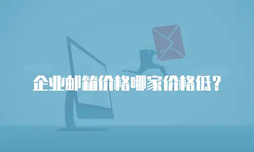 企业邮箱价格哪家价格低？