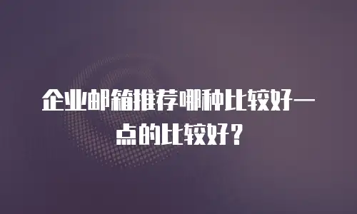 企业邮箱推荐哪种比较好一点的比较好？