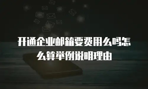 开通企业邮箱要费用么吗怎么算举例说明理由