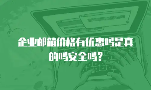 企业邮箱价格有优惠吗是真的吗安全吗？