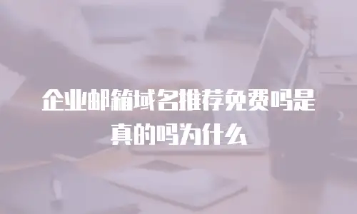 企业邮箱域名推荐免费吗是真的吗为什么