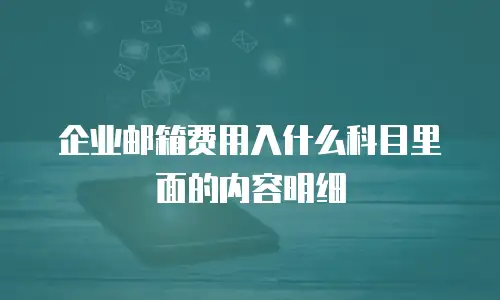 企业邮箱费用入什么科目里面的内容明细