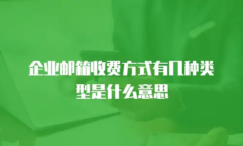 企业邮箱收费方式有几种类型是什么意思