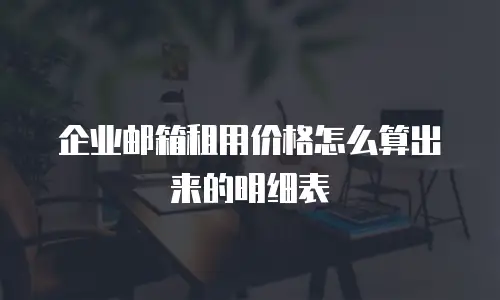企业邮箱租用价格怎么算出来的明细表