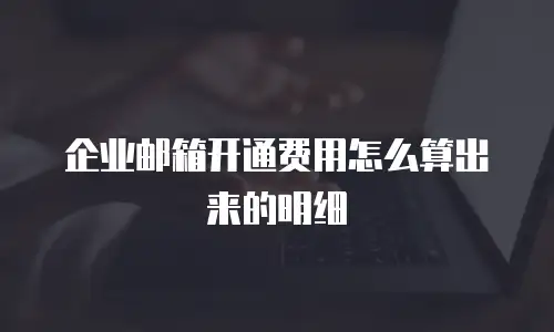 企业邮箱开通费用怎么算出来的明细