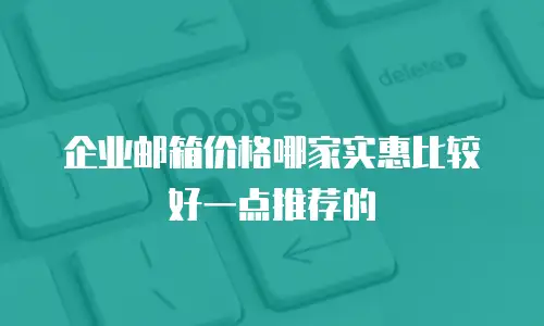 企业邮箱价格哪家实惠比较好一点推荐的