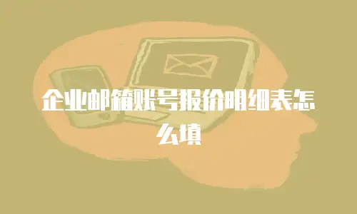 企业邮箱账号报价明细表怎么填