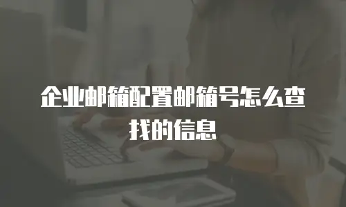 企业邮箱配置邮箱号怎么查找的信息