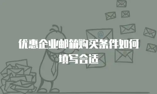  优惠企业邮箱购买条件如何填写合适