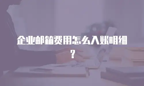  企业邮箱费用怎么入账明细？