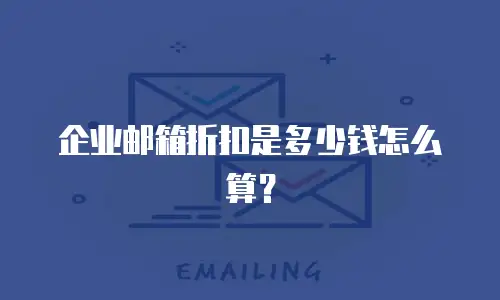 企业邮箱折扣是多少钱怎么算?