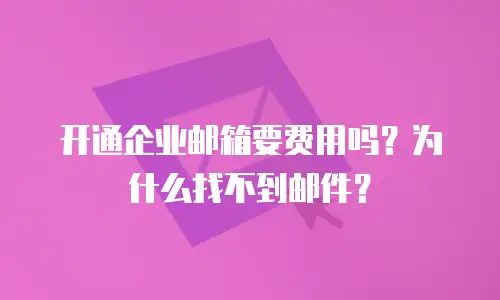 开通企业邮箱要费用吗？为什么找不到邮件？