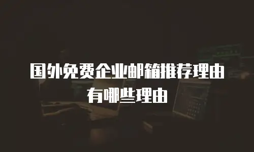 国外免费企业邮箱推荐理由有哪些理由