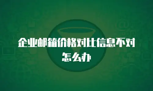 企业邮箱价格对比信息不对怎么办